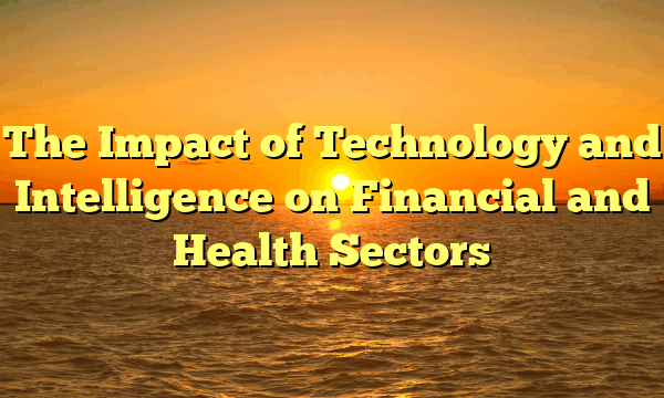 The Impact of Technology and Intelligence on Financial and Health Sectors